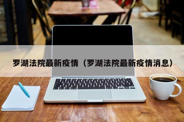 罗湖法院最新疫情（罗湖法院最新疫情消息）