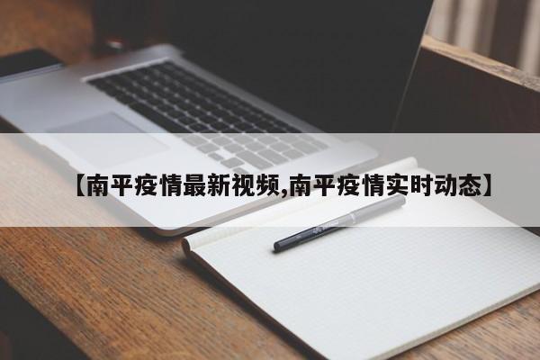 【南平疫情最新视频,南平疫情实时动态】