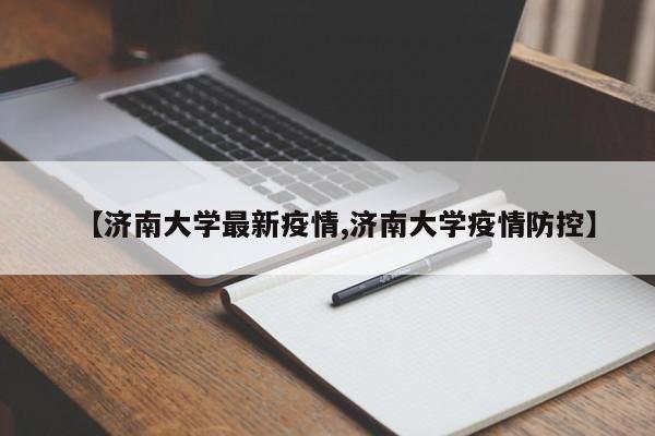 【济南大学最新疫情,济南大学疫情防控】