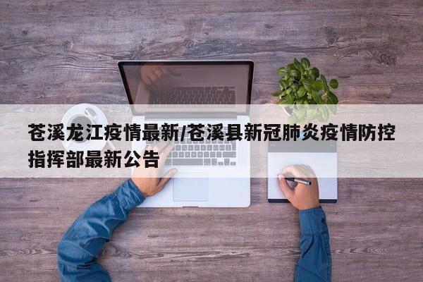 苍溪龙江疫情最新/苍溪县新冠肺炎疫情防控指挥部最新公告