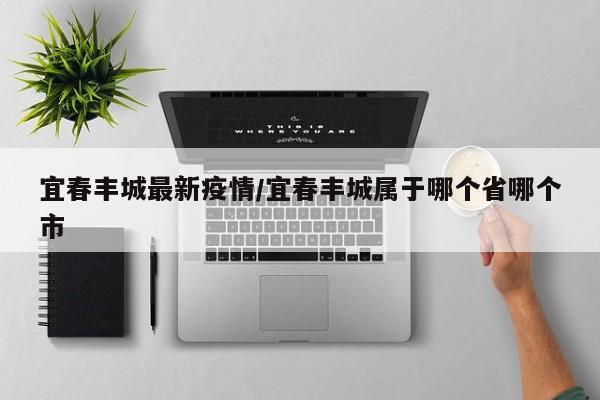 宜春丰城最新疫情/宜春丰城属于哪个省哪个市