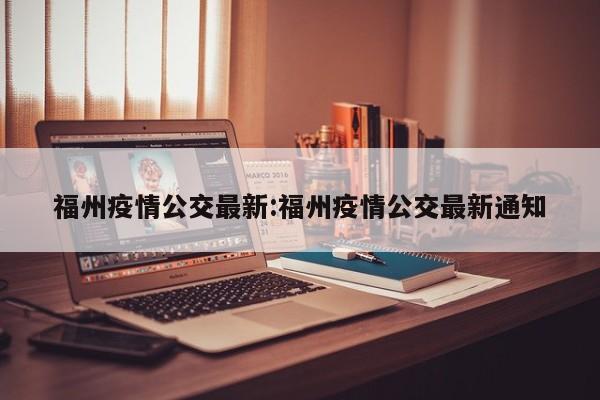 福州疫情公交最新:福州疫情公交最新通知