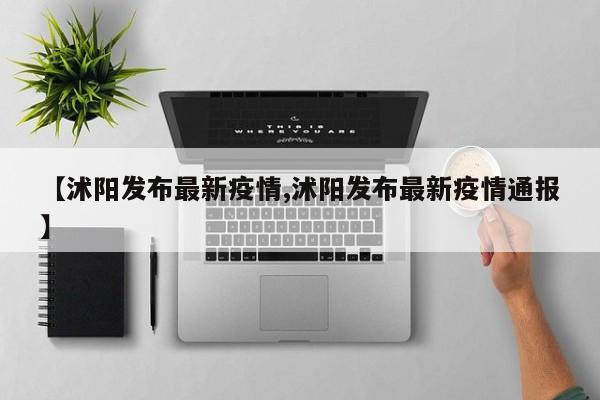 【沭阳发布最新疫情,沭阳发布最新疫情通报】