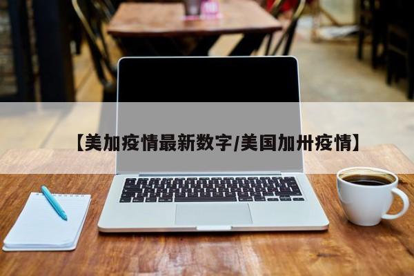 【美加疫情最新数字/美国加卅疫情】