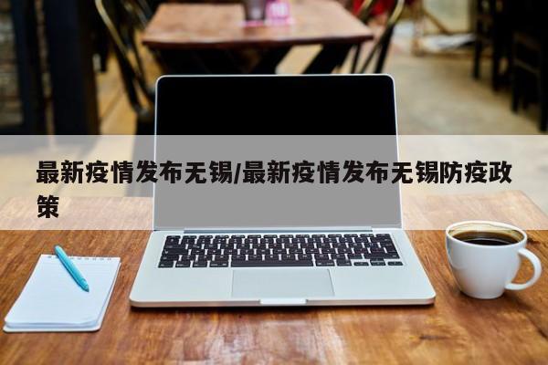 最新疫情发布无锡/最新疫情发布无锡防疫政策