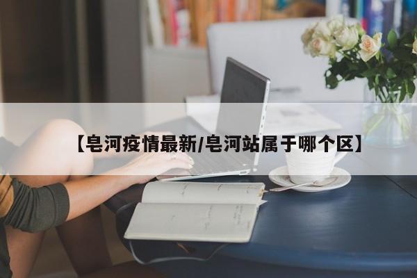 【皂河疫情最新/皂河站属于哪个区】