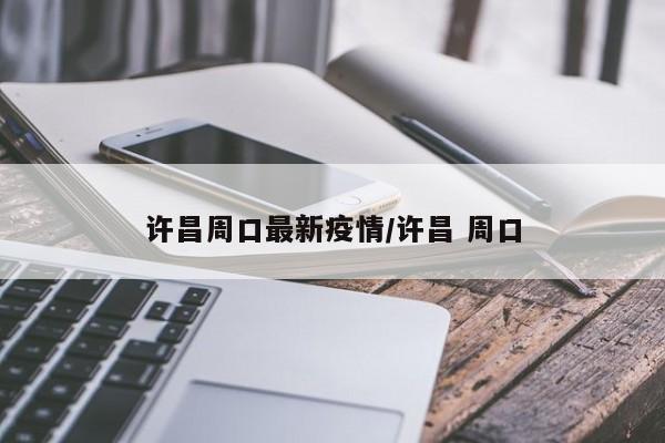 许昌周口最新疫情/许昌 周口