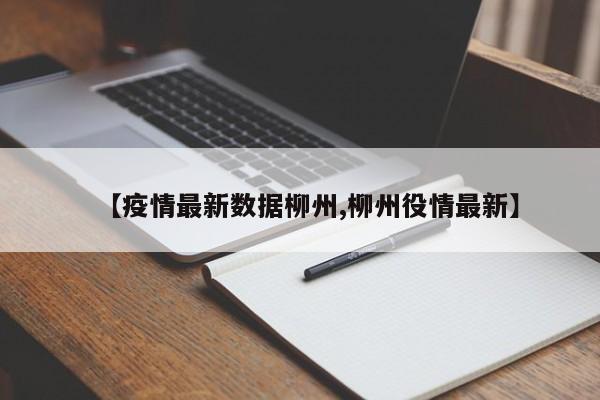 【疫情最新数据柳州,柳州役情最新】