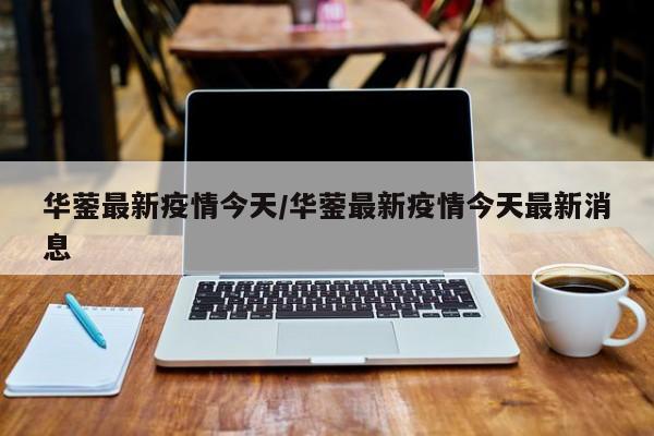 华蓥最新疫情今天/华蓥最新疫情今天最新消息