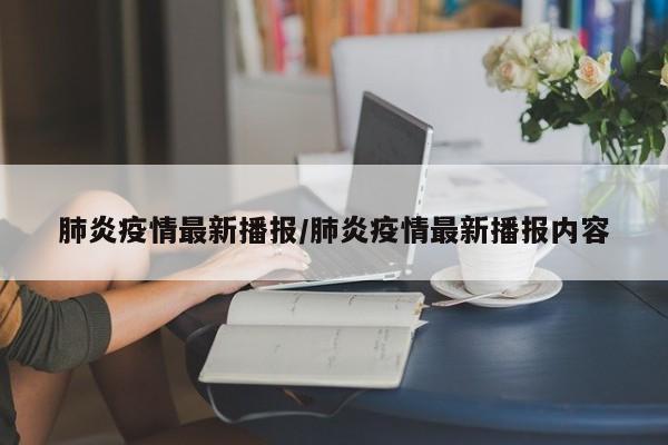 肺炎疫情最新播报/肺炎疫情最新播报内容