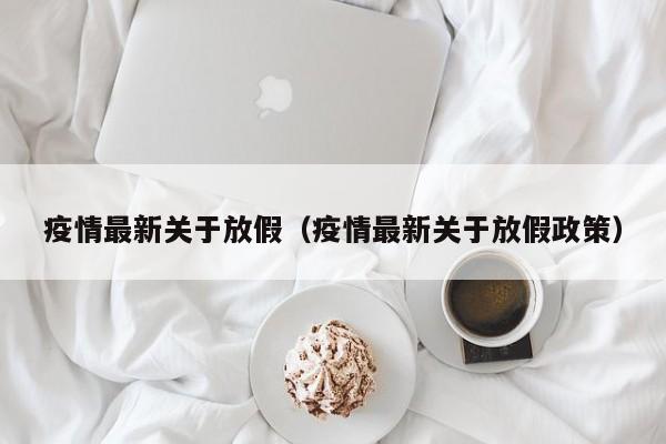 疫情最新关于放假（疫情最新关于放假政策）