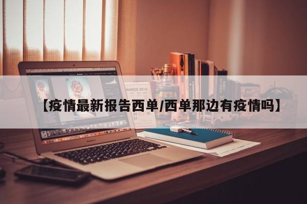 【疫情最新报告西单/西单那边有疫情吗】