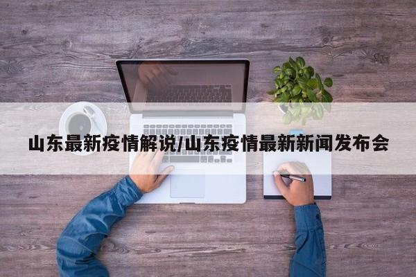 山东最新疫情解说/山东疫情最新新闻发布会