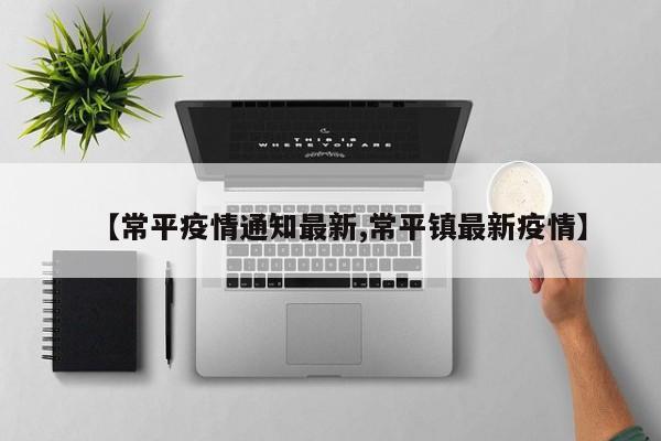 【常平疫情通知最新,常平镇最新疫情】