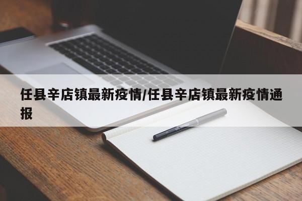 任县辛店镇最新疫情/任县辛店镇最新疫情通报