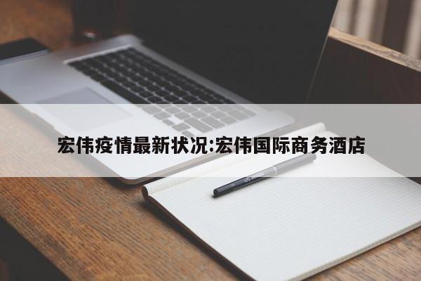 宏伟疫情最新状况:宏伟国际商务酒店