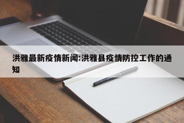 洪雅最新疫情新闻:洪雅县疫情防控工作的通知