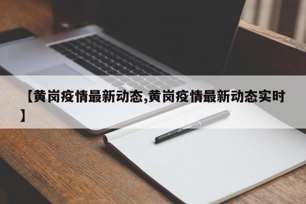 【黄岗疫情最新动态,黄岗疫情最新动态实时】
