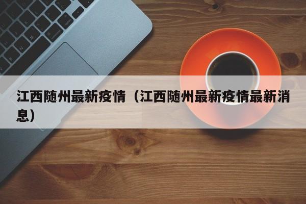 江西随州最新疫情（江西随州最新疫情最新消息）