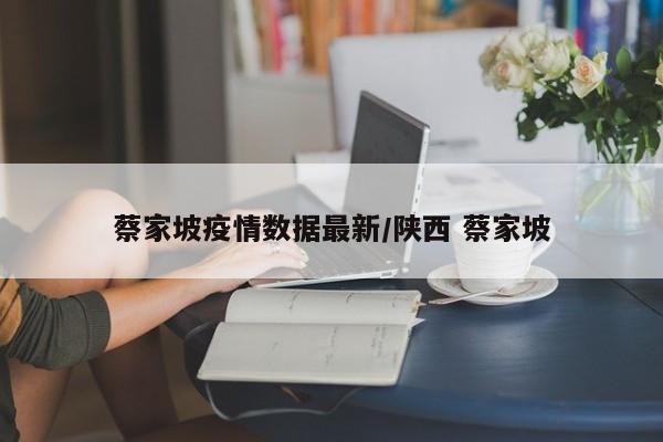 蔡家坡疫情数据最新/陕西 蔡家坡