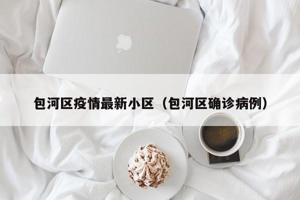 包河区疫情最新小区（包河区确诊病例）