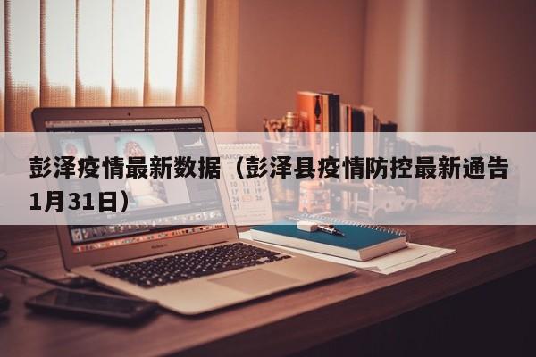 彭泽疫情最新数据（彭泽县疫情防控最新通告1月31日）