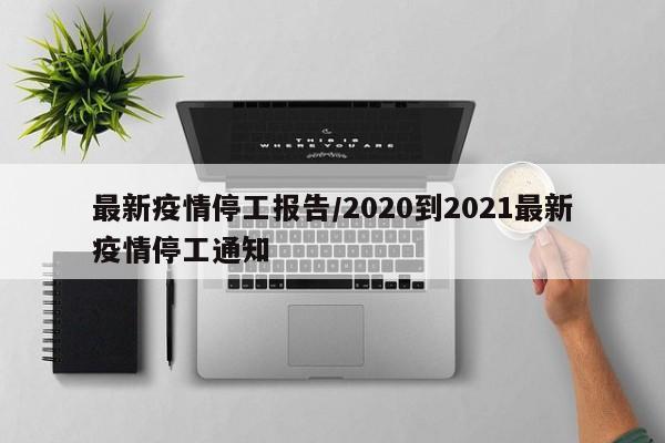 最新疫情停工报告/2020到2021最新疫情停工通知