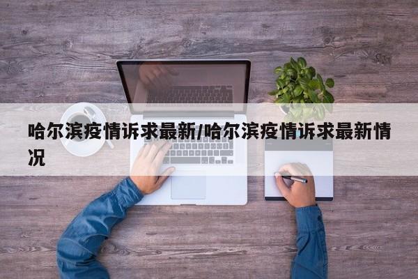 哈尔滨疫情诉求最新/哈尔滨疫情诉求最新情况