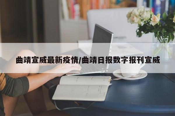 曲靖宣威最新疫情/曲靖日报数字报刊宣威