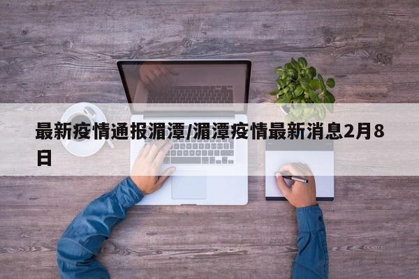 最新疫情通报湄潭/湄潭疫情最新消息2月8日