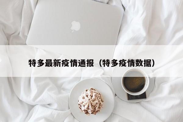 特多最新疫情通报（特多疫情数据）
