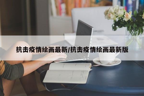 抗击疫情绘画最新/抗击疫情绘画最新版