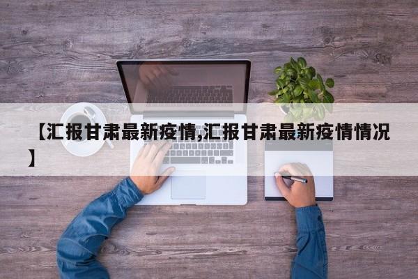 【汇报甘肃最新疫情,汇报甘肃最新疫情情况】