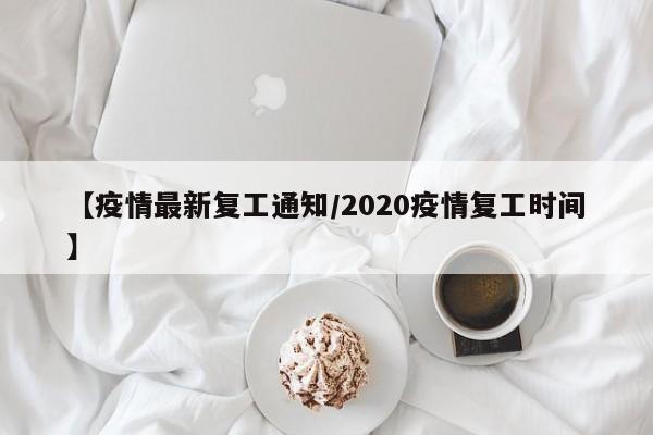 【疫情最新复工通知/2020疫情复工时间】