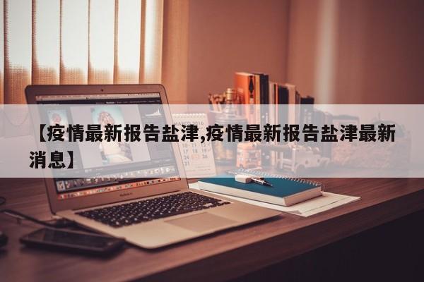 【疫情最新报告盐津,疫情最新报告盐津最新消息】