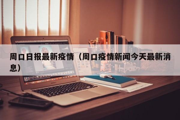周口日报最新疫情（周口疫情新闻今天最新消息）