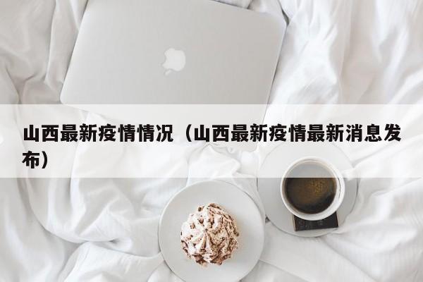 山西最新疫情情况（山西最新疫情最新消息发布）