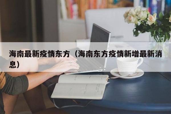 海南最新疫情东方（海南东方疫情新增最新消息）