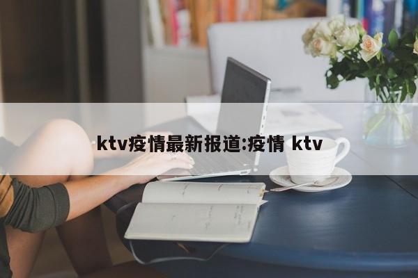ktv疫情最新报道:疫情 ktv
