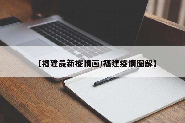 【福建最新疫情画/福建疫情图解】