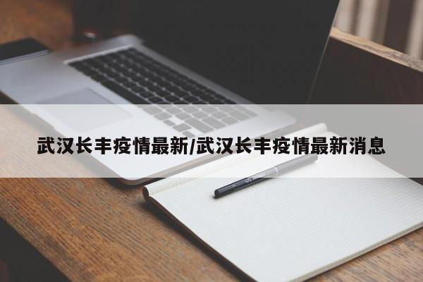武汉长丰疫情最新/武汉长丰疫情最新消息