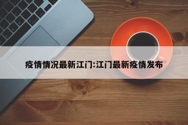 疫情情况最新江门:江门最新疫情发布