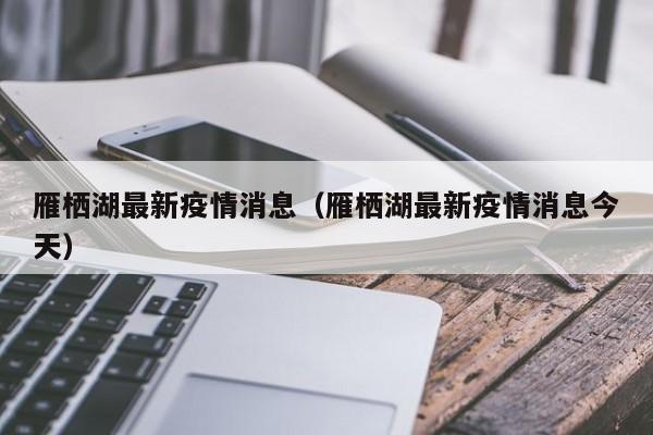雁栖湖最新疫情消息（雁栖湖最新疫情消息今天）