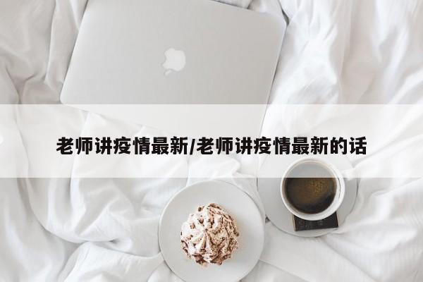 老师讲疫情最新/老师讲疫情最新的话