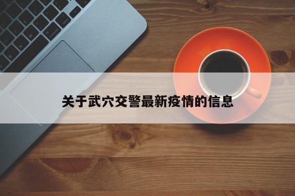 关于武穴交警最新疫情的信息