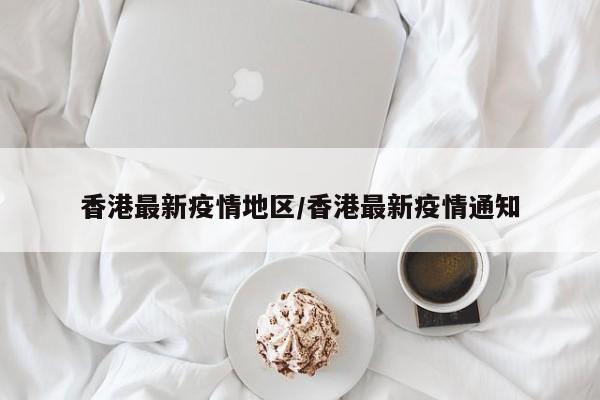 香港最新疫情地区/香港最新疫情通知