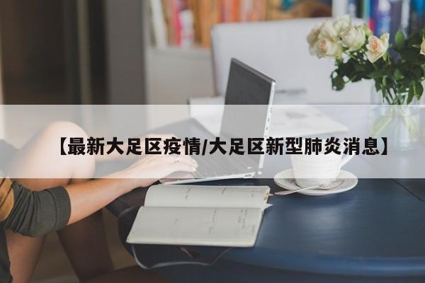 【最新大足区疫情/大足区新型肺炎消息】
