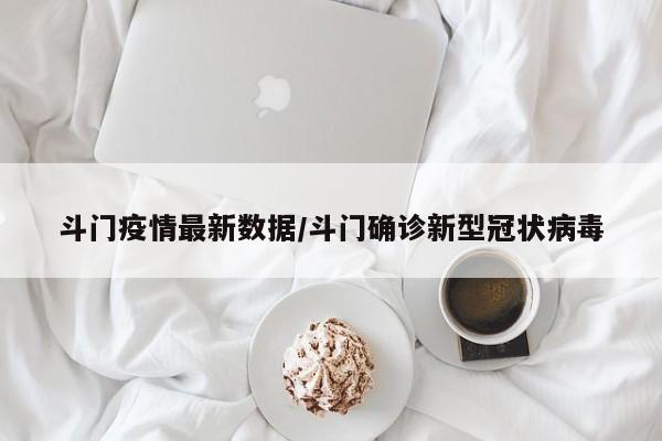 斗门疫情最新数据/斗门确诊新型冠状病毒