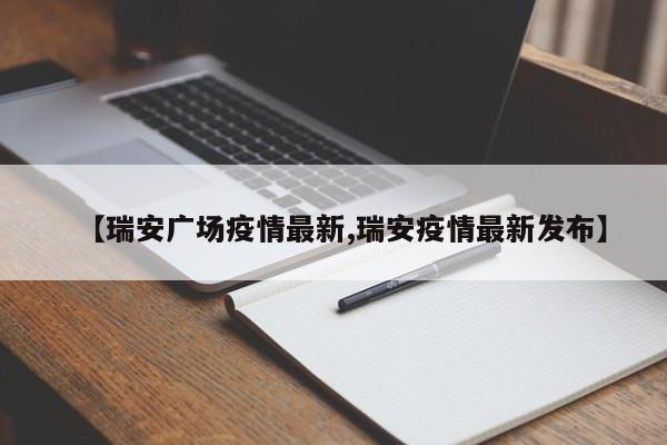 【瑞安广场疫情最新,瑞安疫情最新发布】