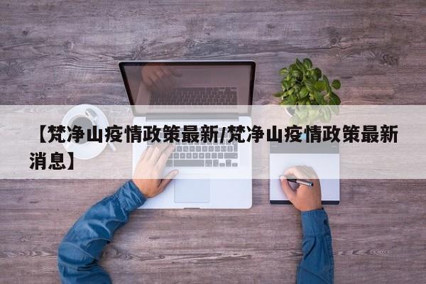 【梵净山疫情政策最新/梵净山疫情政策最新消息】